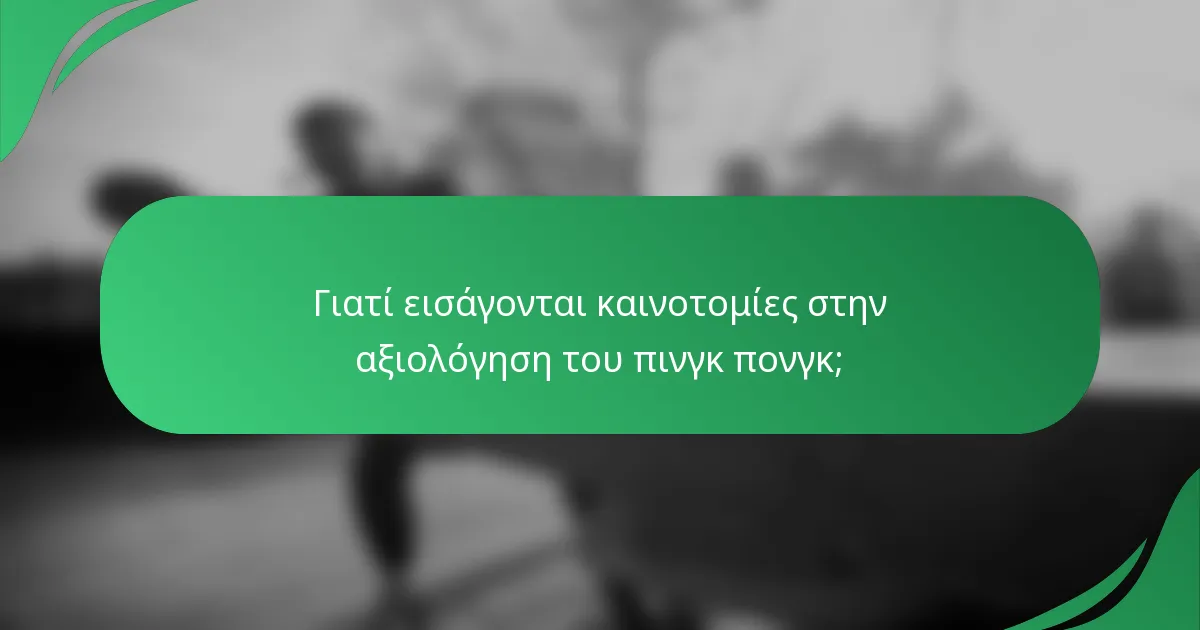 Γιατί εισάγονται καινοτομίες στην αξιολόγηση του πινγκ πονγκ;