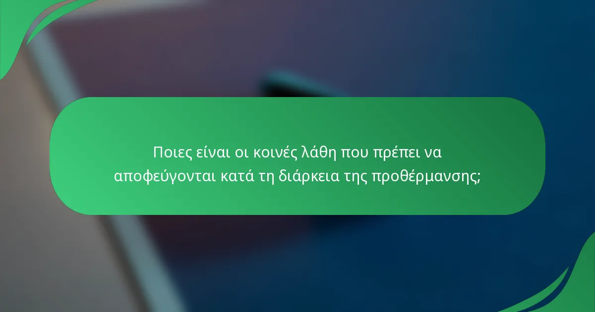 Ποιες είναι οι κοινές λάθη που πρέπει να αποφεύγονται κατά τη διάρκεια της προθέρμανσης;