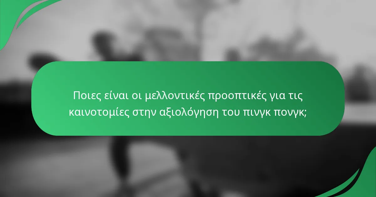 Ποιες είναι οι μελλοντικές προοπτικές για τις καινοτομίες στην αξιολόγηση του πινγκ πονγκ;