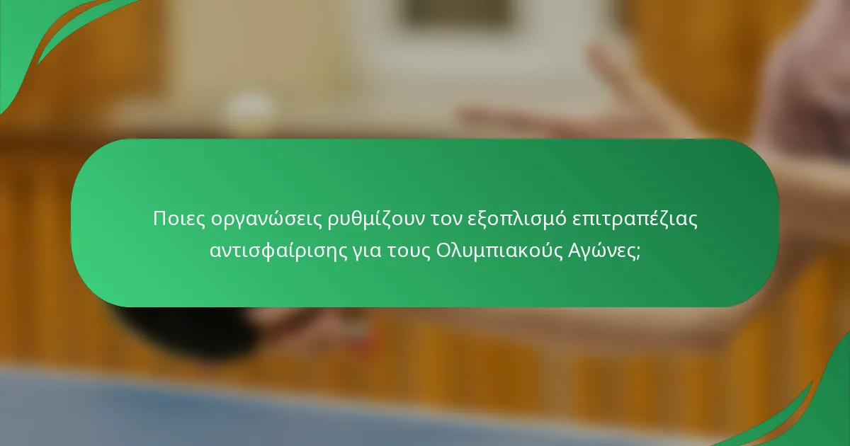 Ποιες οργανώσεις ρυθμίζουν τον εξοπλισμό επιτραπέζιας αντισφαίρισης για τους Ολυμπιακούς Αγώνες;