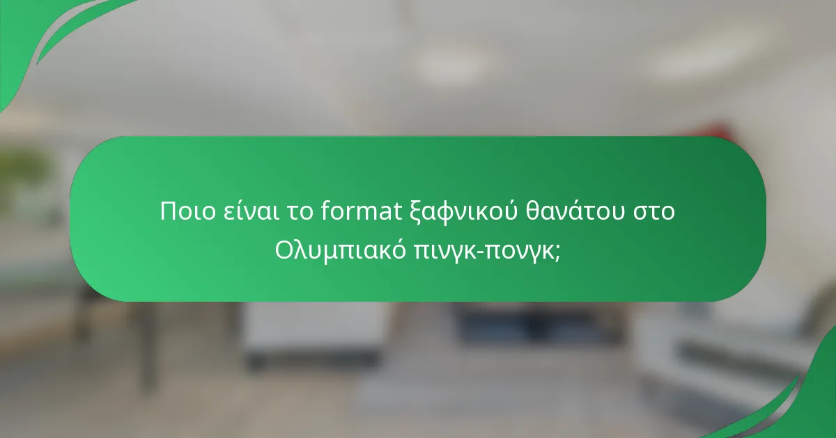 Ποιο είναι το format ξαφνικού θανάτου στο Ολυμπιακό πινγκ-πονγκ;