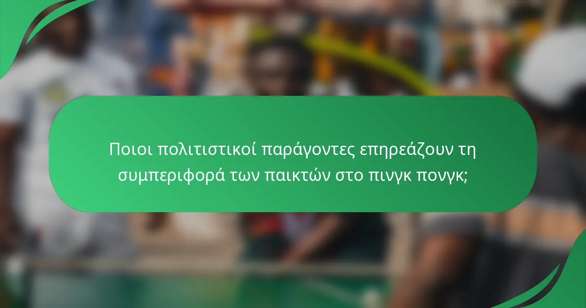 Ποιοι πολιτιστικοί παράγοντες επηρεάζουν τη συμπεριφορά των παικτών στο πινγκ πονγκ;