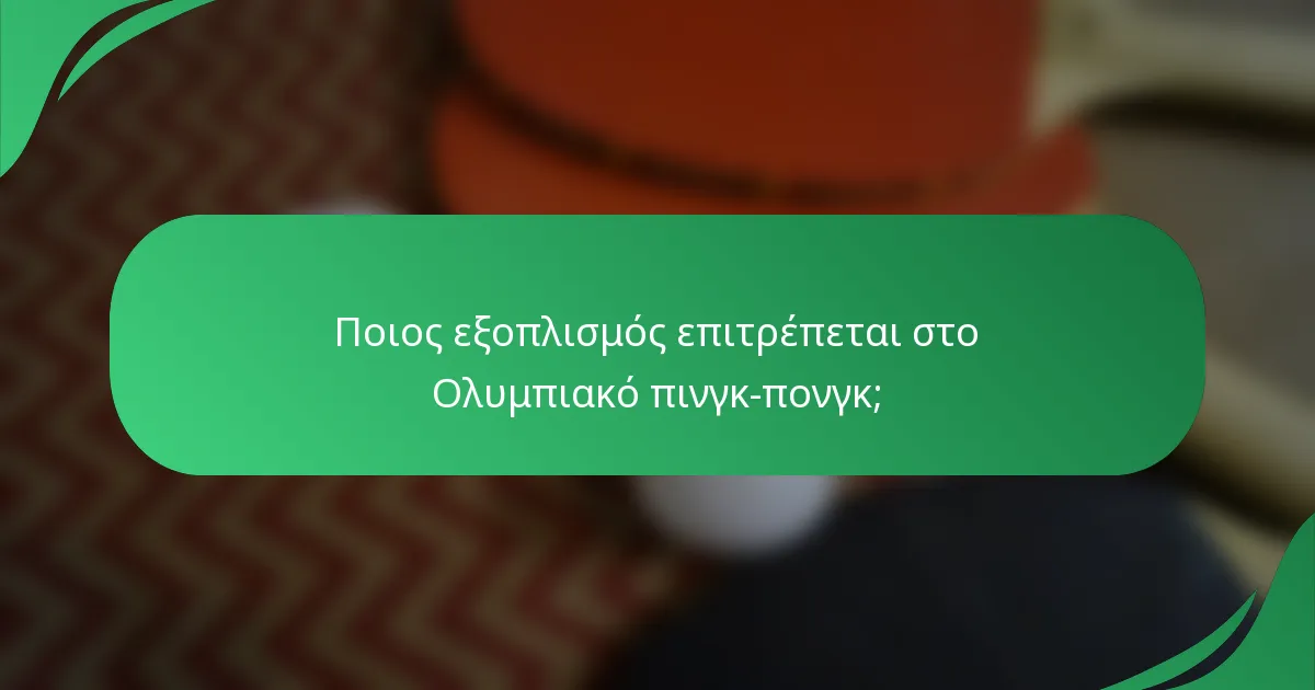 Ποιος εξοπλισμός επιτρέπεται στο Ολυμπιακό πινγκ-πονγκ;