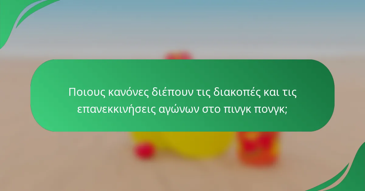 Ποιους κανόνες διέπουν τις διακοπές και τις επανεκκινήσεις αγώνων στο πινγκ πονγκ;