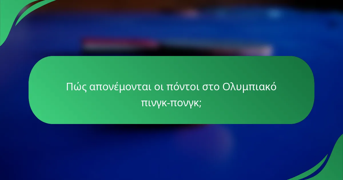 Πώς απονέμονται οι πόντοι στο Ολυμπιακό πινγκ-πονγκ;