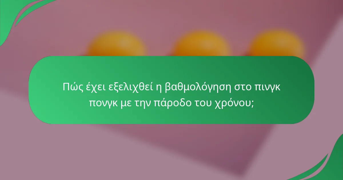 Πώς έχει εξελιχθεί η βαθμολόγηση στο πινγκ πονγκ με την πάροδο του χρόνου;