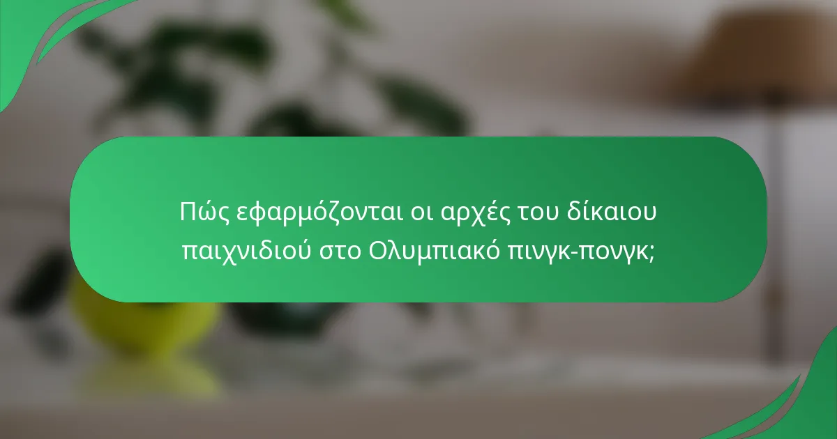 Πώς εφαρμόζονται οι αρχές του δίκαιου παιχνιδιού στο Ολυμπιακό πινγκ-πονγκ;