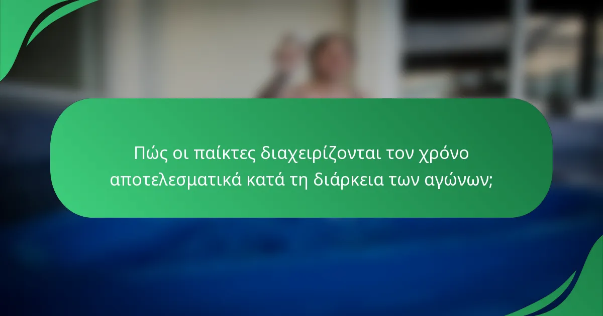 Πώς οι παίκτες διαχειρίζονται τον χρόνο αποτελεσματικά κατά τη διάρκεια των αγώνων;